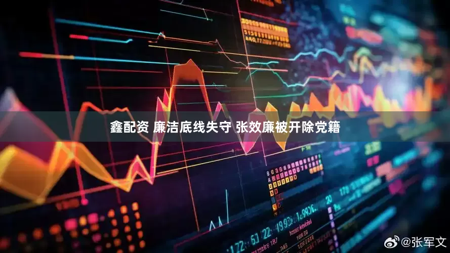 鑫配资 廉洁底线失守 张效廉被开除党籍