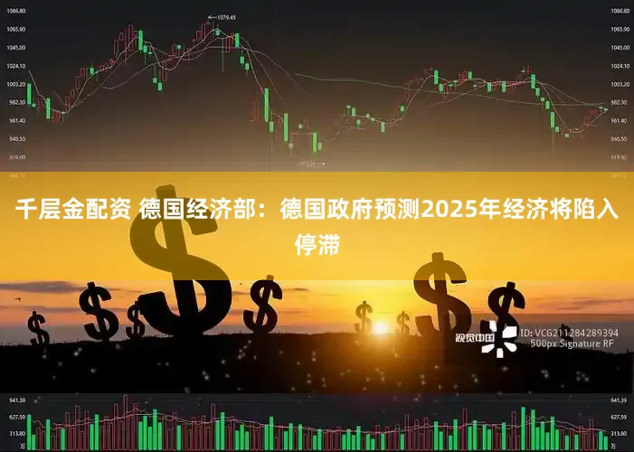 千层金配资 德国经济部：德国政府预测2025年经济将陷入停滞