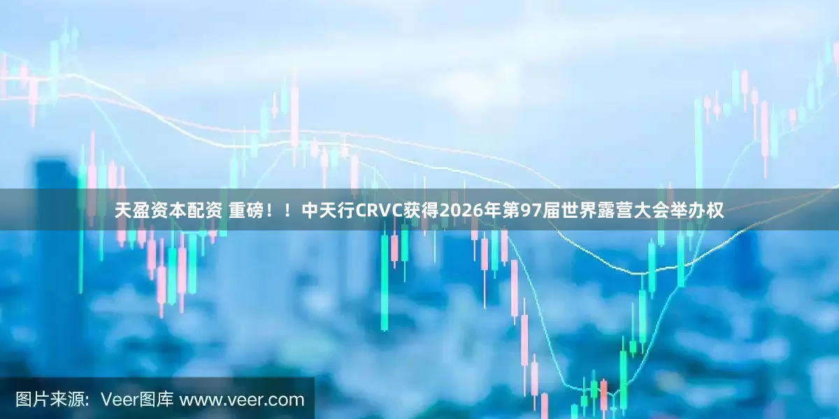 天盈资本配资 重磅！！中天行CRVC获得2026年第97届世界露营大会举办权