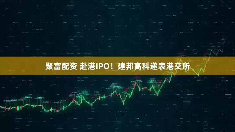 聚富配资 赴港IPO！建邦高科递表港交所