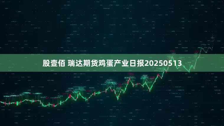 股壹佰 瑞达期货鸡蛋产业日报20250513