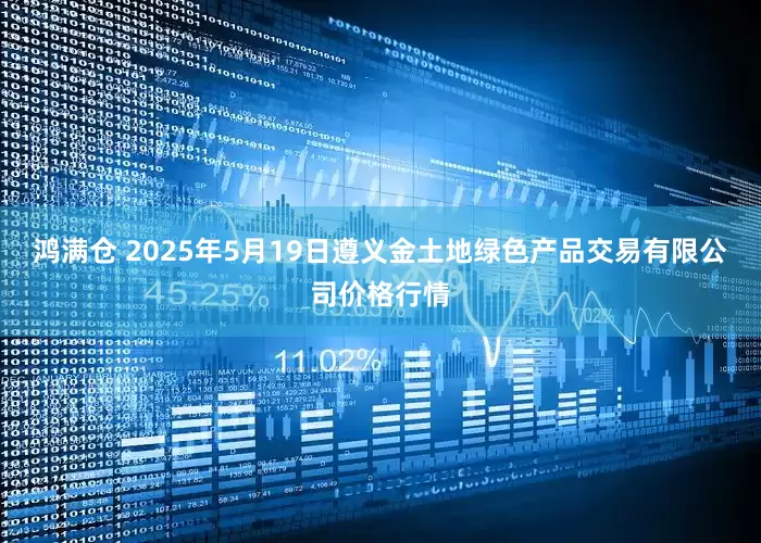 鸿满仓 2025年5月19日遵义金土地绿色产品交易有限公司价格行情