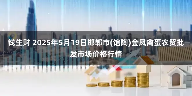 钱生财 2025年5月19日邯郸市(馆陶)金凤禽蛋农贸批发市场价格行情