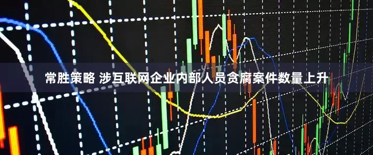 常胜策略 涉互联网企业内部人员贪腐案件数量上升