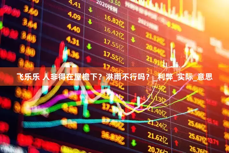 飞乐乐 人非得在屋檐下？淋雨不行吗？_利弊_实际_意思