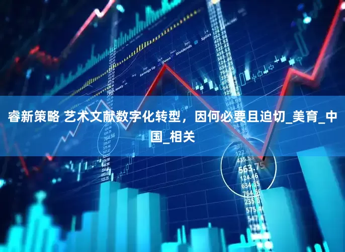 睿新策略 艺术文献数字化转型，因何必要且迫切_美育_中国_相关