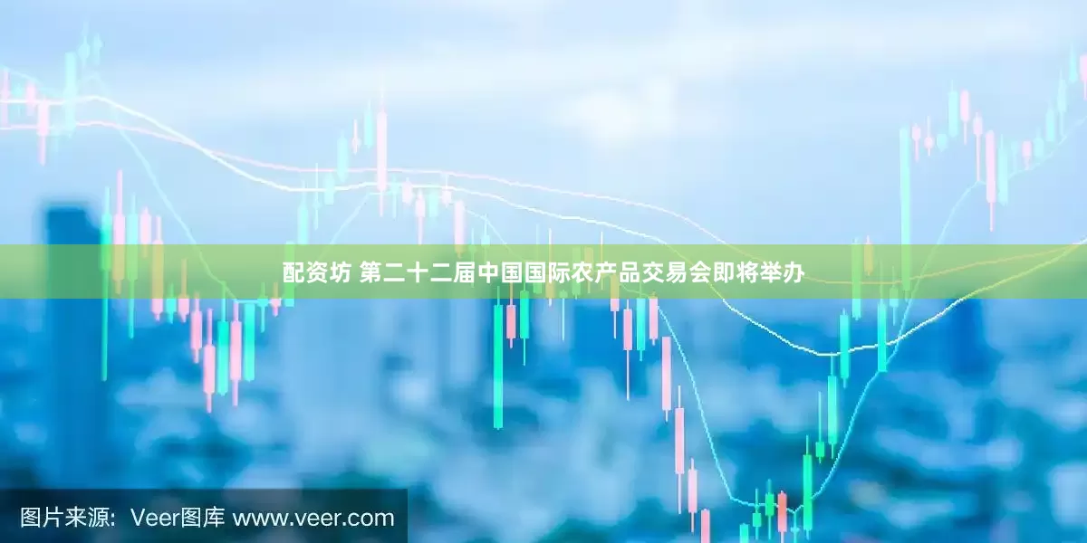 配资坊 第二十二届中国国际农产品交易会即将举办