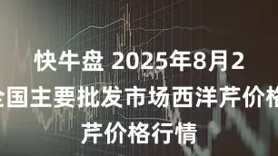 快牛盘 2025年8月28日全国主要批发市场西洋芹价格行情