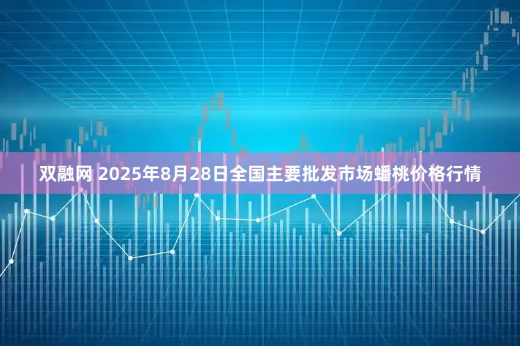 双融网 2025年8月28日全国主要批发市场蟠桃价格行情