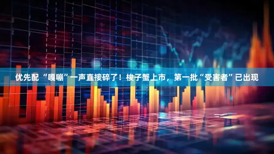 优先配 “嘎嘣”一声直接碎了!梭子蟹上市,第一批“受害者”已出现