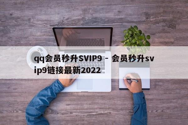 qq会员秒升SVIP9 - 会员秒升svip9链接最新2022