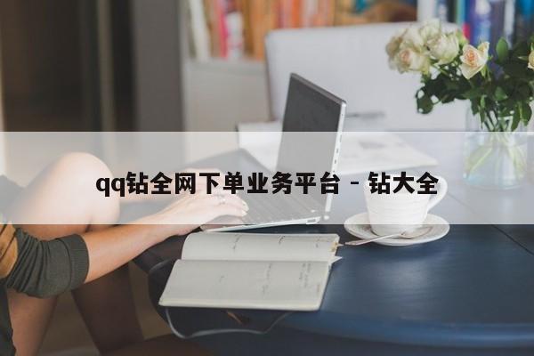 qq钻全网下单业务平台 - 钻大全